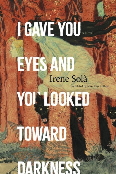 I Gave You Eyes and You Looked Toward Darkness by Irene Solà Book Cover